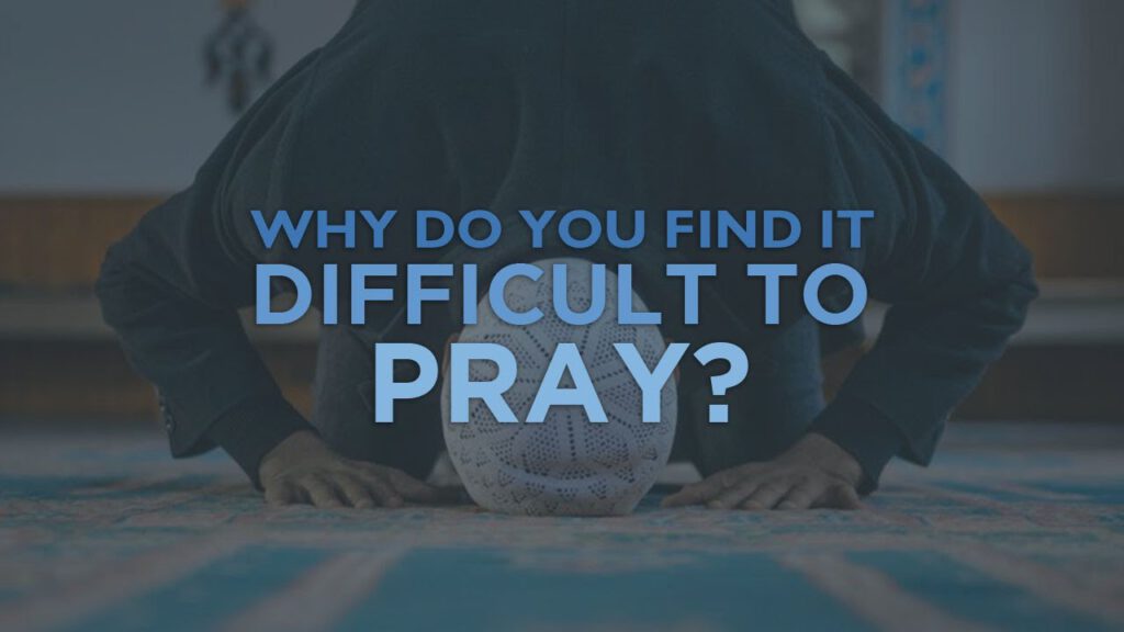 Why Do You Find It Difficult To Pray & How To Fix This?